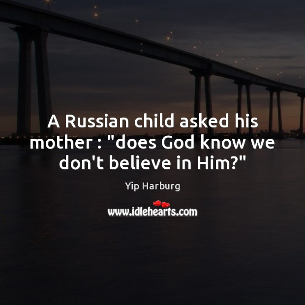 A Russian child asked his mother : “does God know we don’t believe in Him?” Believe in Him Quotes Image