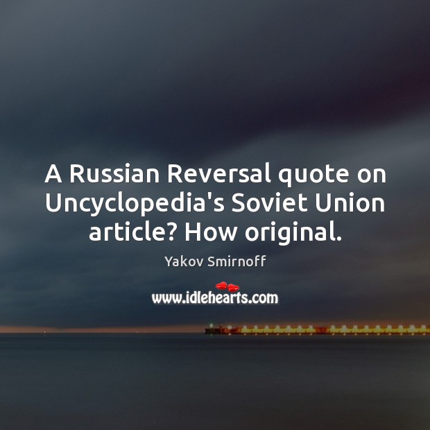 A Russian Reversal quote on Uncyclopedia’s Soviet Union article? How original. Yakov Smirnoff Picture Quote