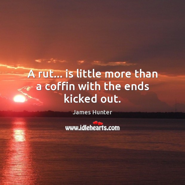 A rut… is little more than a coffin with the ends kicked out. James Hunter Picture Quote