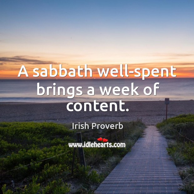 A sabbath well-spent brings a week of content. Irish Proverbs Image