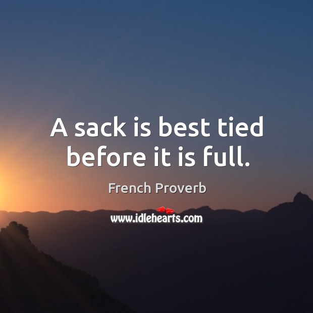A sack is best tied before it is full. French Proverbs Image