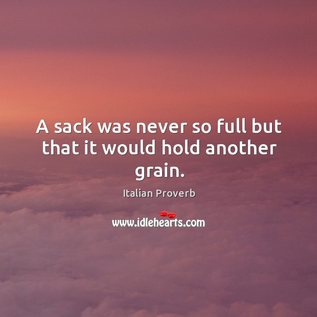 A sack was never so full but that it would hold another grain. Image