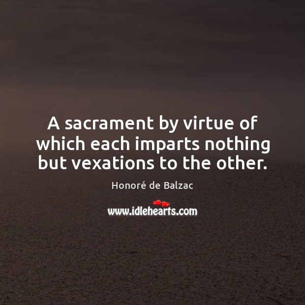 A sacrament by virtue of which each imparts nothing but vexations to the other. Honoré de Balzac Picture Quote