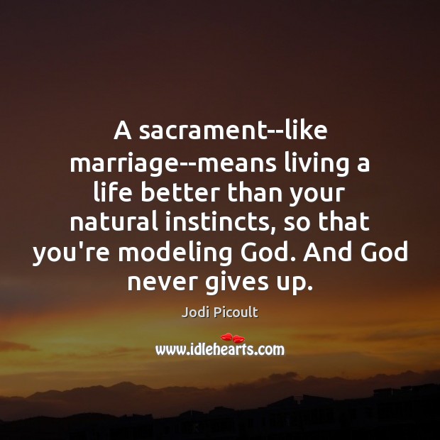 A sacrament–like marriage–means living a life better than your natural instincts, so Image