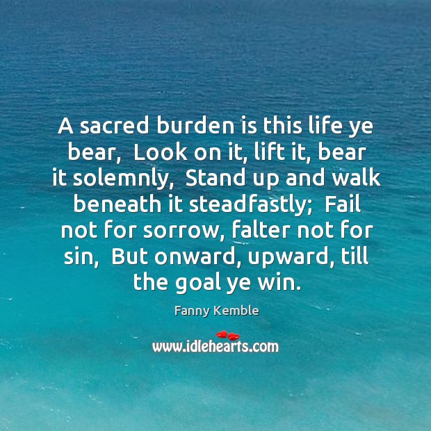 A sacred burden is this life ye bear,  Look on it, lift Image