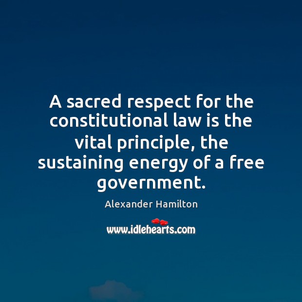 A sacred respect for the constitutional law is the vital principle, the Alexander Hamilton Picture Quote