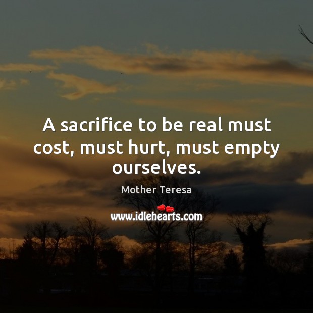 A sacrifice to be real must cost, must hurt, must empty ourselves. Image