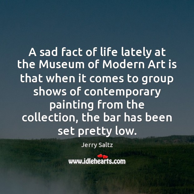 A sad fact of life lately at the Museum of Modern Art Jerry Saltz Picture Quote