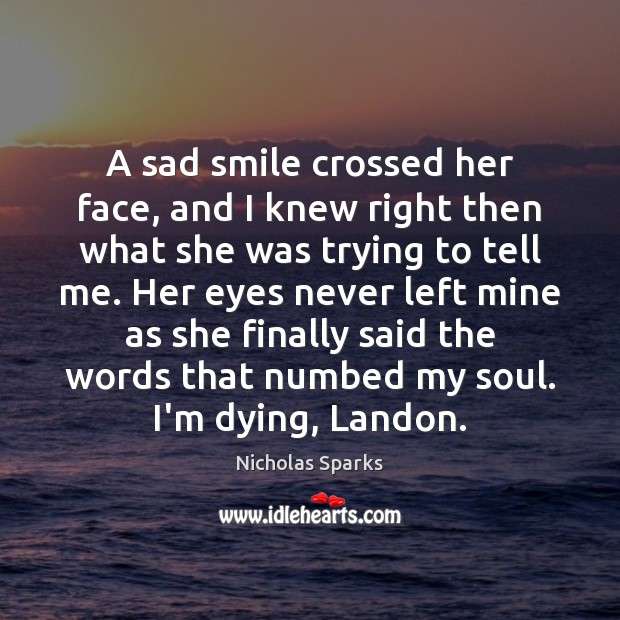 A sad smile crossed her face, and I knew right then what Nicholas Sparks Picture Quote