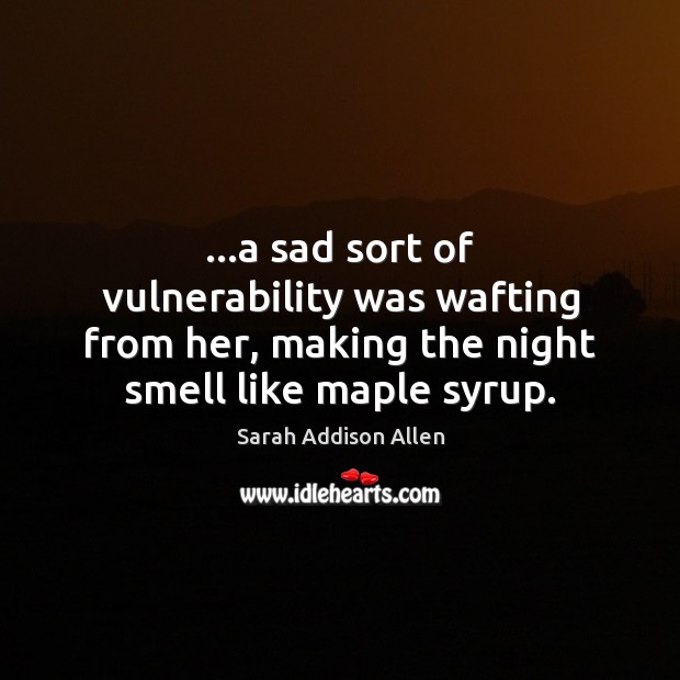 …a sad sort of vulnerability was wafting from her, making the night Sarah Addison Allen Picture Quote