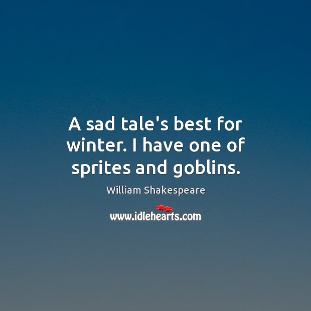 A sad tale’s best for winter. I have one of sprites and goblins. William Shakespeare Picture Quote