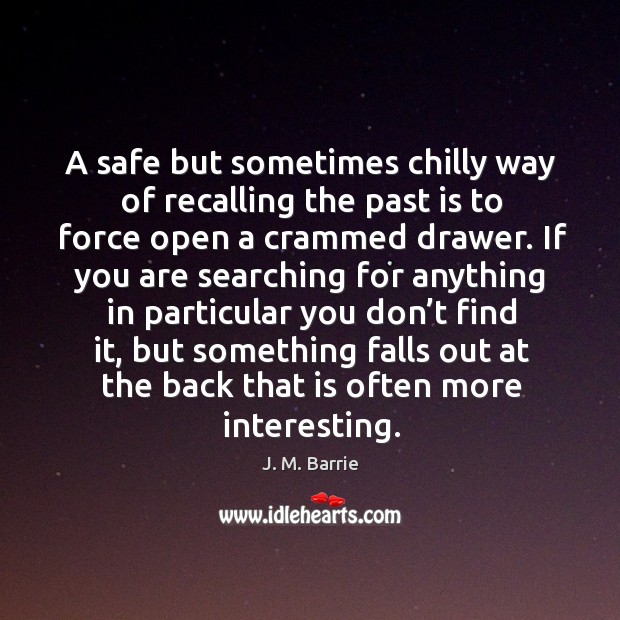 A safe but sometimes chilly way of recalling the past is to force open a crammed drawer. Past Quotes Image
