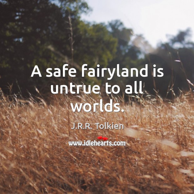 A safe fairyland is untrue to all worlds. J.R.R. Tolkien Picture Quote