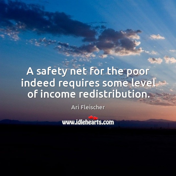 A safety net for the poor indeed requires some level of income redistribution. Ari Fleischer Picture Quote