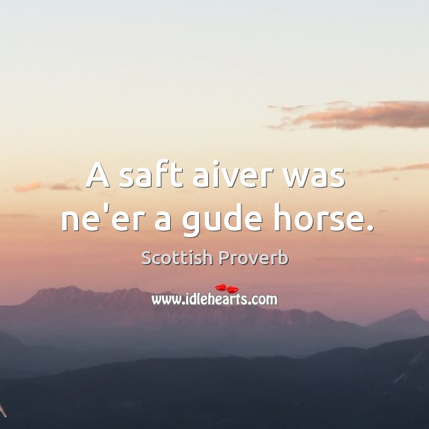 A saft aiver was ne’er a gude horse. Scottish Proverbs Image
