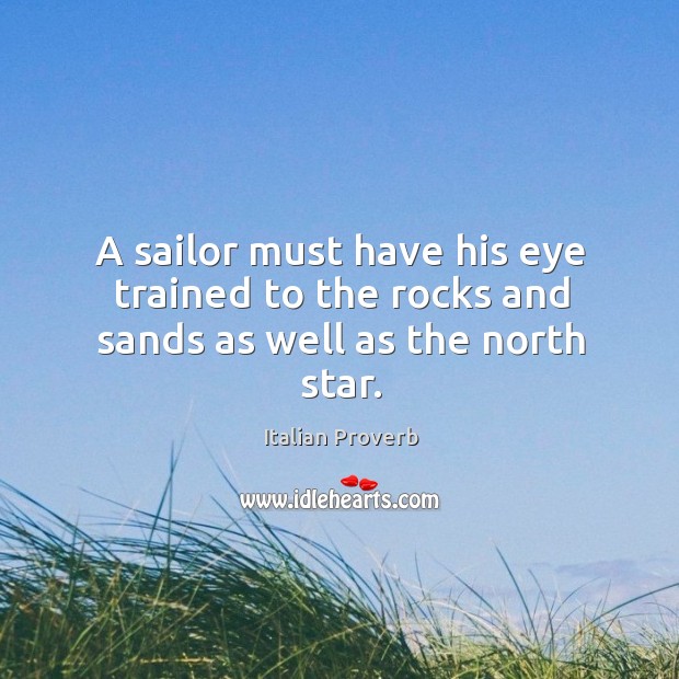 A sailor must have his eye trained to the rocks and sands as well as the north star. Image