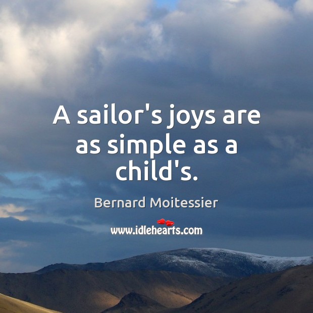 A sailor’s joys are as simple as a child’s. Bernard Moitessier Picture Quote