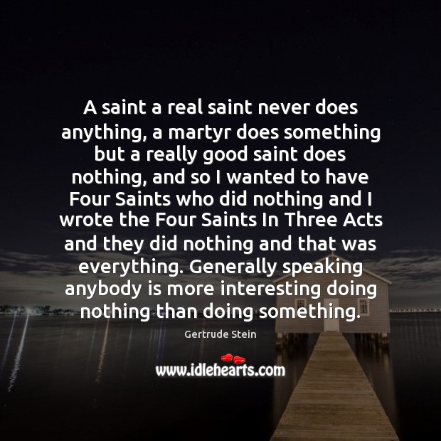 A saint a real saint never does anything, a martyr does something Gertrude Stein Picture Quote