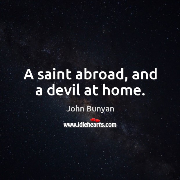 A saint abroad, and a devil at home. John Bunyan Picture Quote