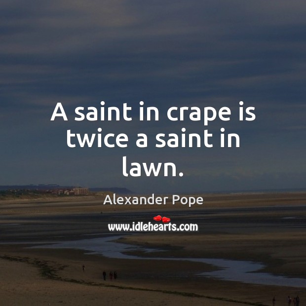 A saint in crape is twice a saint in lawn. Image