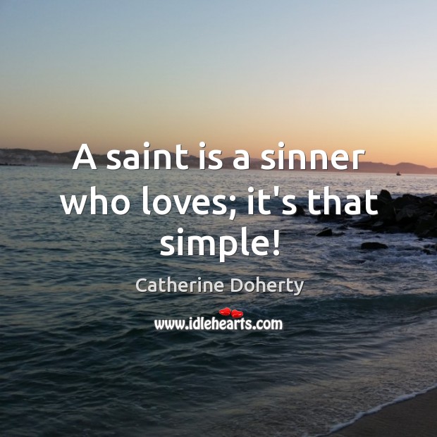 A saint is a sinner who loves; it’s that simple! Catherine Doherty Picture Quote