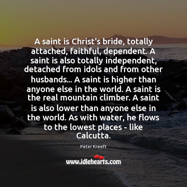A saint is Christ’s bride, totally attached, faithful, dependent. A saint is Peter Kreeft Picture Quote