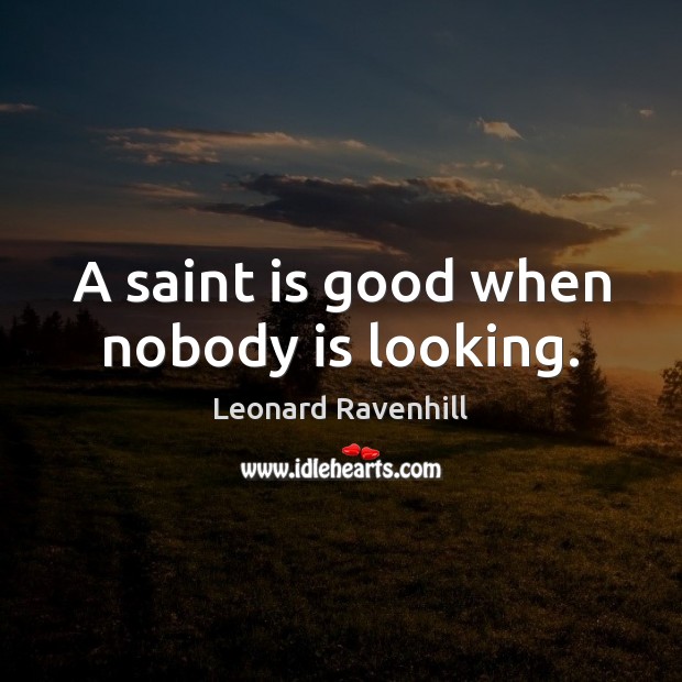 A saint is good when nobody is looking. Leonard Ravenhill Picture Quote