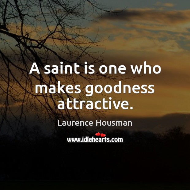 A saint is one who makes goodness attractive. Laurence Housman Picture Quote