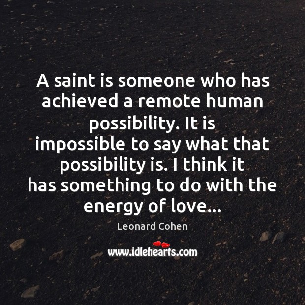 A saint is someone who has achieved a remote human possibility. It Leonard Cohen Picture Quote