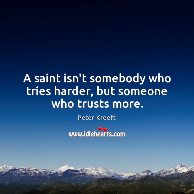 A saint isn’t somebody who tries harder, but someone who trusts more. Peter Kreeft Picture Quote