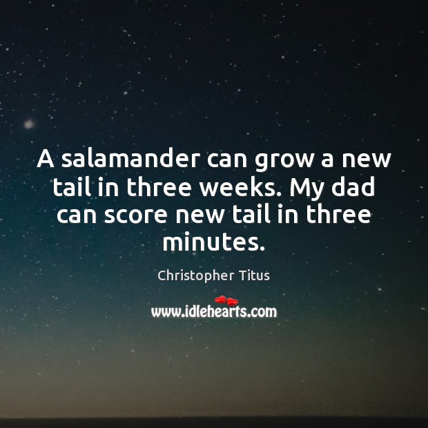 A salamander can grow a new tail in three weeks. My dad Christopher Titus Picture Quote
