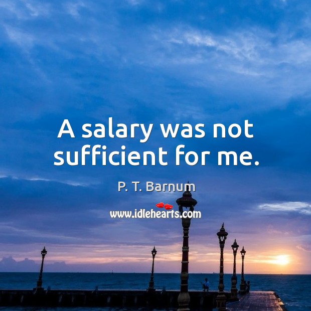 A salary was not sufficient for me. P. T. Barnum Picture Quote