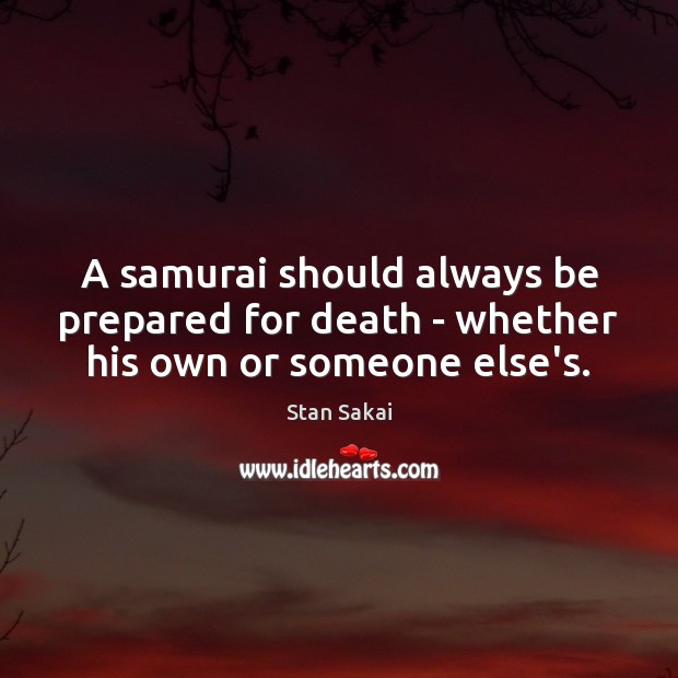 A samurai should always be prepared for death – whether his own or someone else’s. Stan Sakai Picture Quote