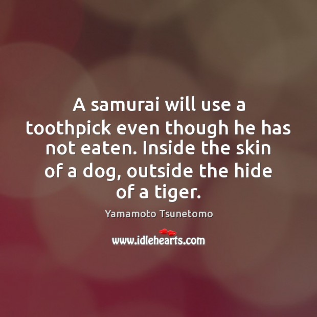 A samurai will use a toothpick even though he has not eaten. Yamamoto Tsunetomo Picture Quote