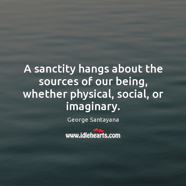 A sanctity hangs about the sources of our being, whether physical, social, or imaginary. Image
