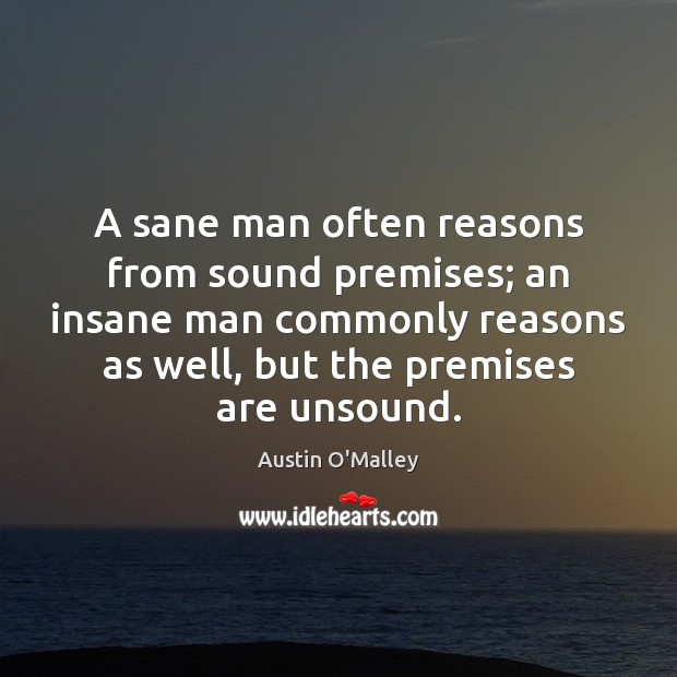 A sane man often reasons from sound premises; an insane man commonly Image