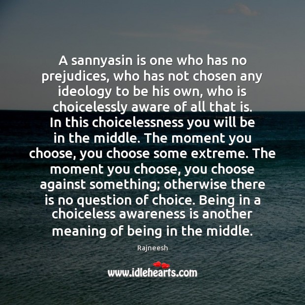A sannyasin is one who has no prejudices, who has not chosen Image