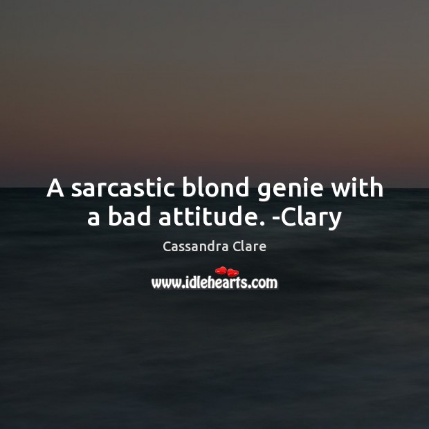 A sarcastic blond genie with a bad attitude. -Clary Sarcastic Quotes Image