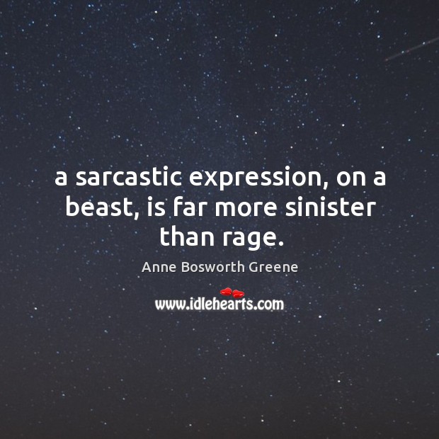 A sarcastic expression, on a beast, is far more sinister than rage. Anne Bosworth Greene Picture Quote