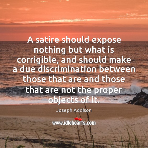 A satire should expose nothing but what is corrigible, and should make Joseph Addison Picture Quote