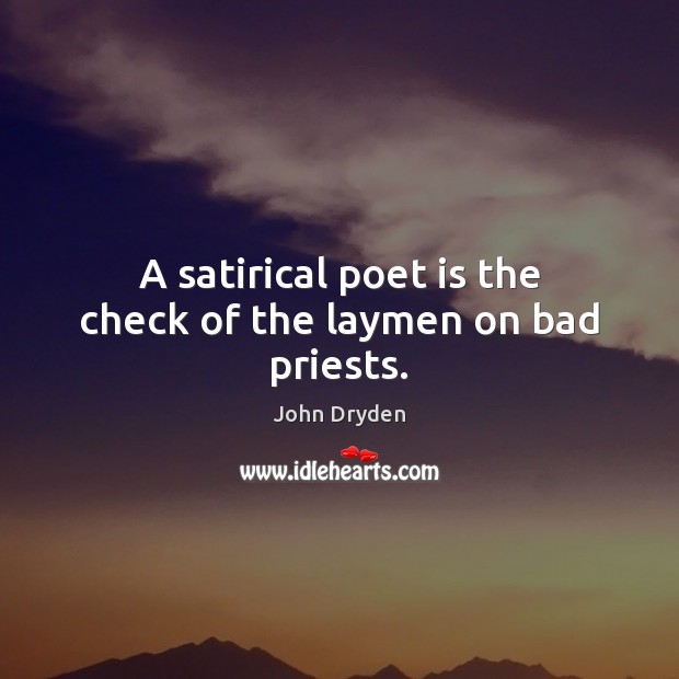 A satirical poet is the check of the laymen on bad priests. John Dryden Picture Quote