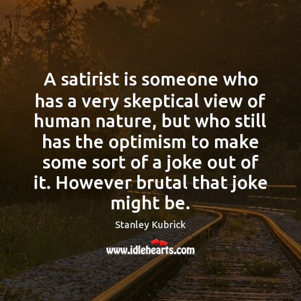A satirist is someone who has a very skeptical view of human Stanley Kubrick Picture Quote