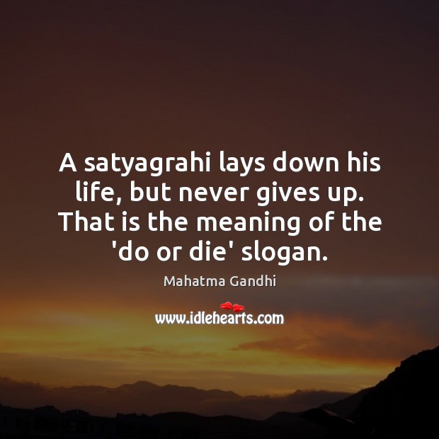 A satyagrahi lays down his life, but never gives up. That is Image
