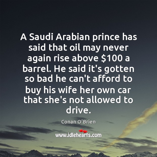 A Saudi Arabian prince has said that oil may never again rise Conan O’Brien Picture Quote