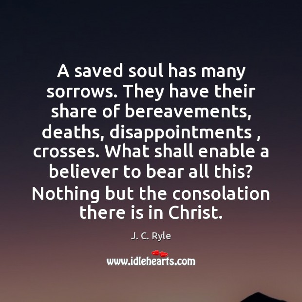A saved soul has many sorrows. They have their share of bereavements, J. C. Ryle Picture Quote