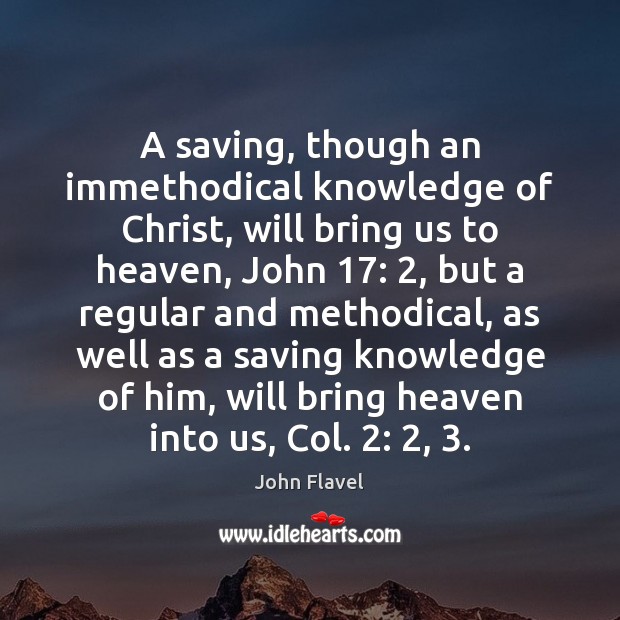 A saving, though an immethodical knowledge of Christ, will bring us to John Flavel Picture Quote