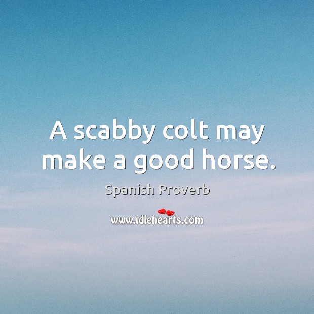 A scabby colt may make a good horse. Image
