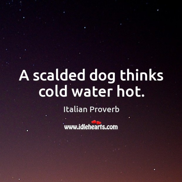 A scalded dog thinks cold water hot. Image