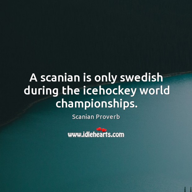 A scanian is only swedish during the icehockey world championships. Scanian Proverbs Image