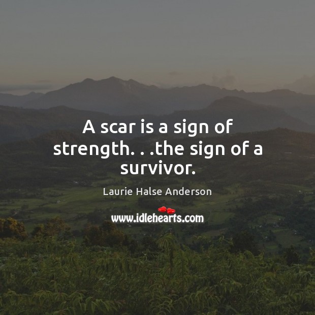 A scar is a sign of strength. . .the sign of a survivor. Laurie Halse Anderson Picture Quote